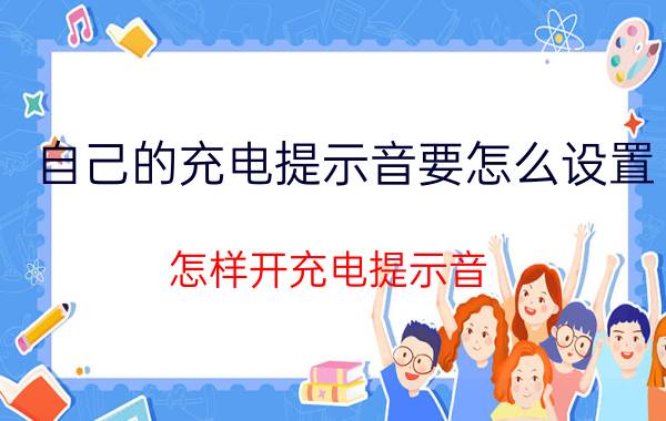 自己的充电提示音要怎么设置 怎样开充电提示音？